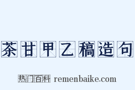 茶甘甲乙稿造句是什么意思的图片